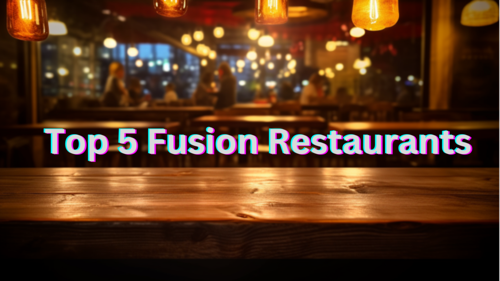 Top 5 Fusion Restaurants